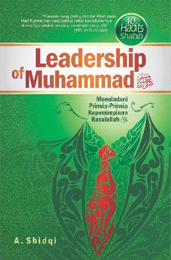 Leadership of Muhammad Saw.; Meneladani Prinsip-prinsip Kepemimpinan Rasulullah Saw. (40 Hadits Shahih)